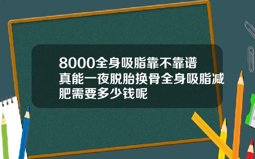 8000全身吸脂靠不靠谱真能一夜脱胎换骨全身吸脂减肥需要多少钱呢