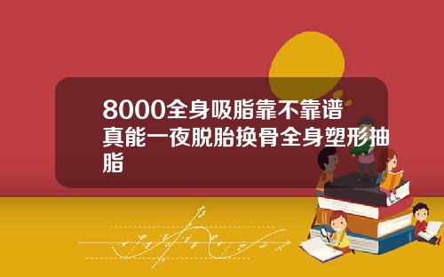 8000全身吸脂靠不靠谱真能一夜脱胎换骨全身塑形抽脂