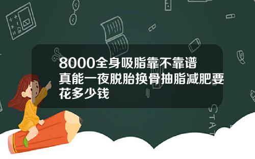 8000全身吸脂靠不靠谱真能一夜脱胎换骨抽脂减肥要花多少钱