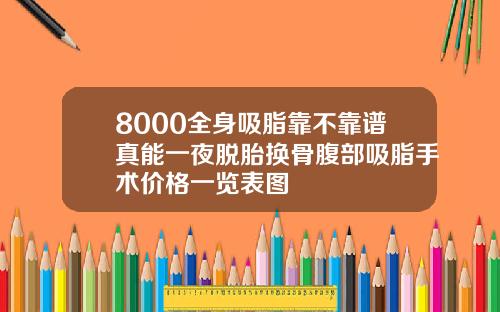 8000全身吸脂靠不靠谱真能一夜脱胎换骨腹部吸脂手术价格一览表图