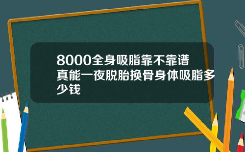 8000全身吸脂靠不靠谱真能一夜脱胎换骨身体吸脂多少钱