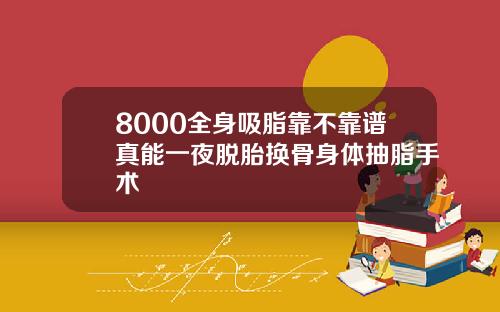 8000全身吸脂靠不靠谱真能一夜脱胎换骨身体抽脂手术