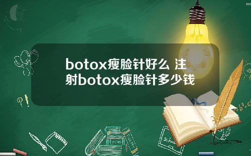botox瘦脸针好么 注射botox瘦脸针多少钱