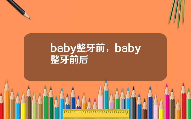 baby整牙前，baby整牙前后