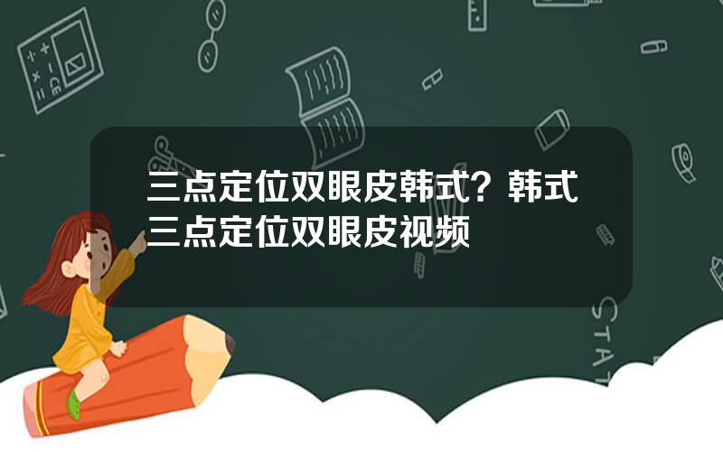 三点定位双眼皮韩式？韩式三点定位双眼皮视频