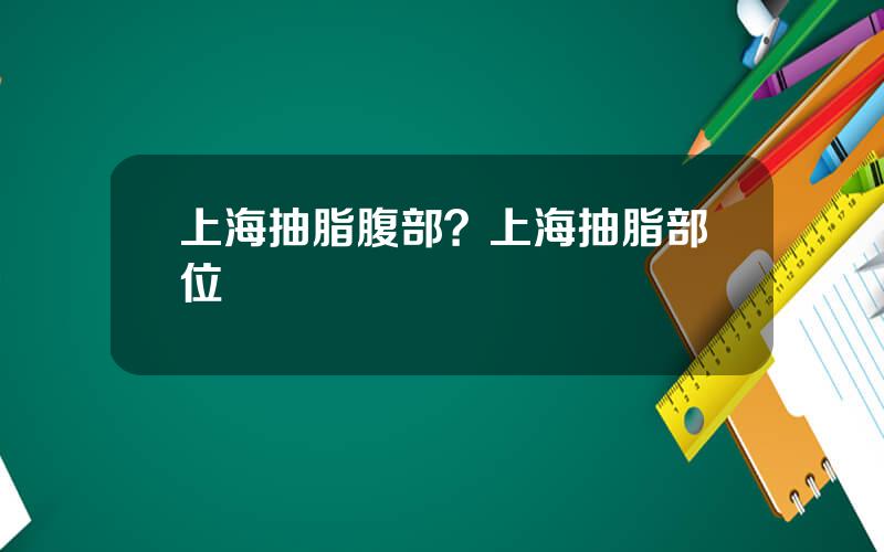 上海抽脂腹部？上海抽脂部位