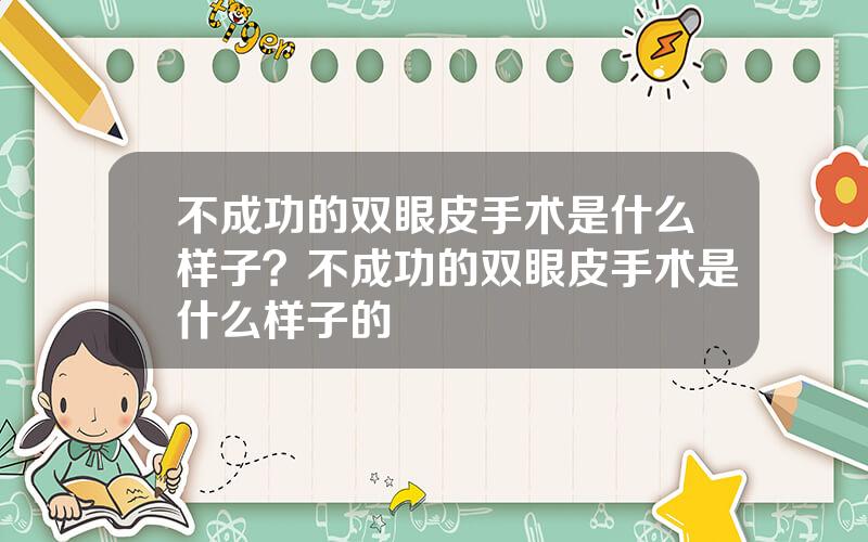 不成功的双眼皮手术是什么样子？不成功的双眼皮手术是什么样子的