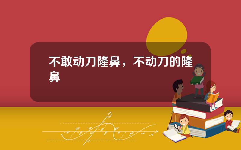 不敢动刀隆鼻，不动刀的隆鼻