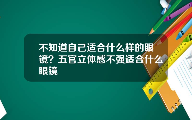 不知道自己适合什么样的眼镜？五官立体感不强适合什么眼镜