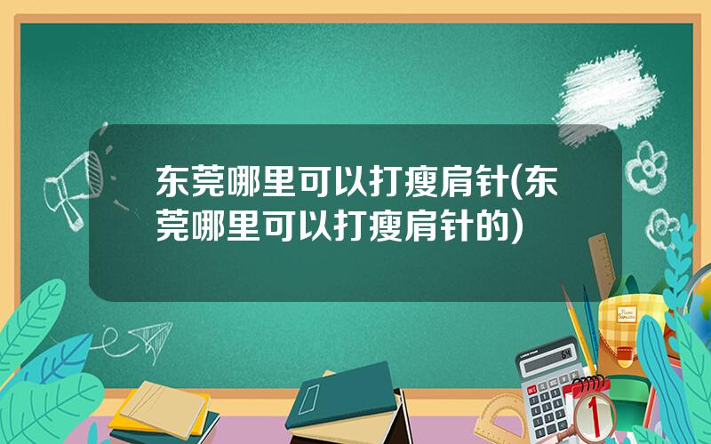 东莞哪里可以打瘦肩针(东莞哪里可以打瘦肩针的)