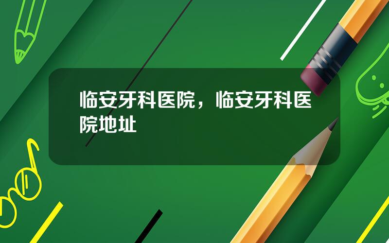 临安牙科医院，临安牙科医院地址
