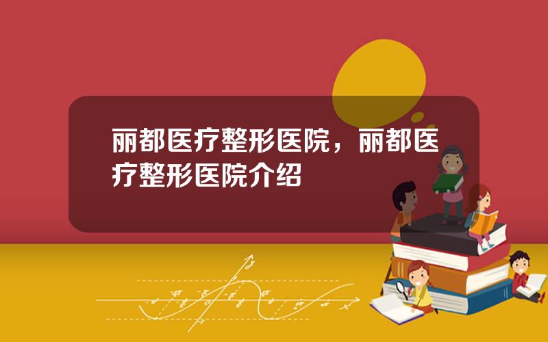 丽都医疗整形医院，丽都医疗整形医院介绍