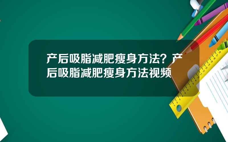 产后吸脂减肥瘦身方法？产后吸脂减肥瘦身方法视频