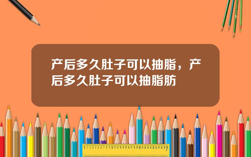 产后多久肚子可以抽脂，产后多久肚子可以抽脂肪