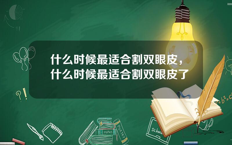 什么时候最适合割双眼皮，什么时候最适合割双眼皮了