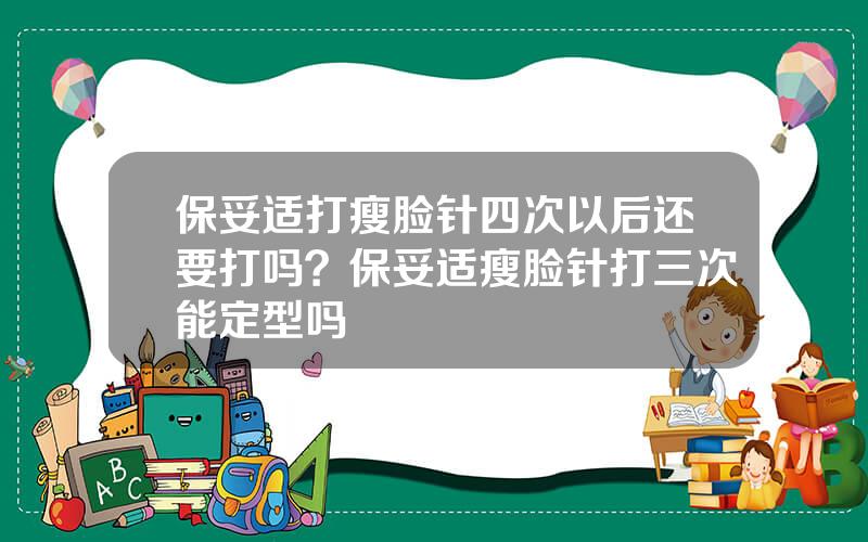 保妥适打瘦脸针四次以后还要打吗？保妥适瘦脸针打三次能定型吗