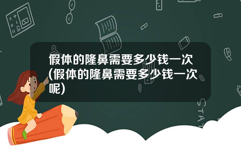 假体的隆鼻需要多少钱一次(假体的隆鼻需要多少钱一次呢)
