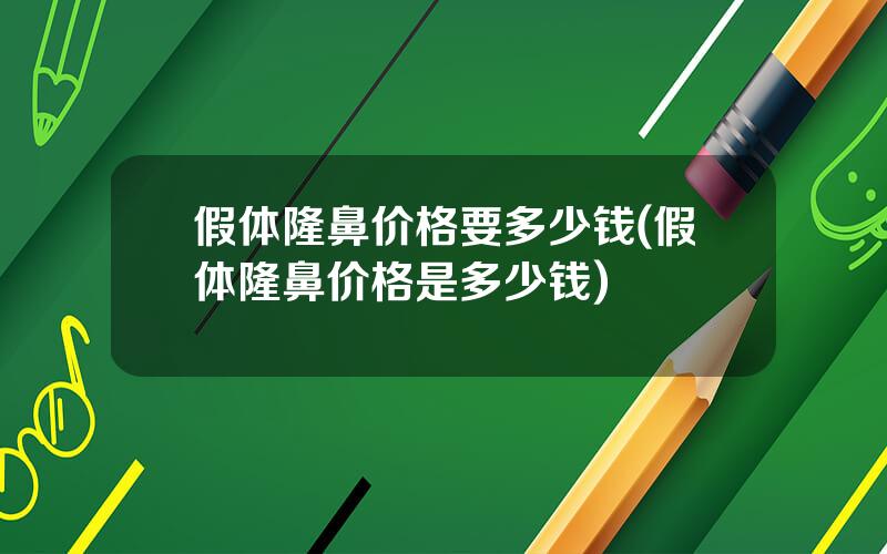 假体隆鼻价格要多少钱(假体隆鼻价格是多少钱)