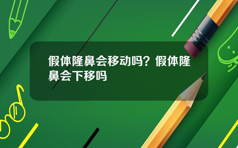 假体隆鼻会移动吗？假体隆鼻会下移吗