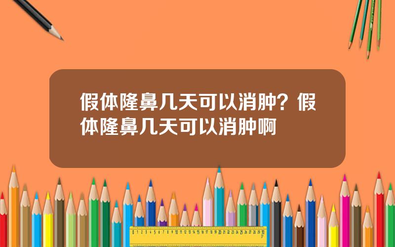 假体隆鼻几天可以消肿？假体隆鼻几天可以消肿啊
