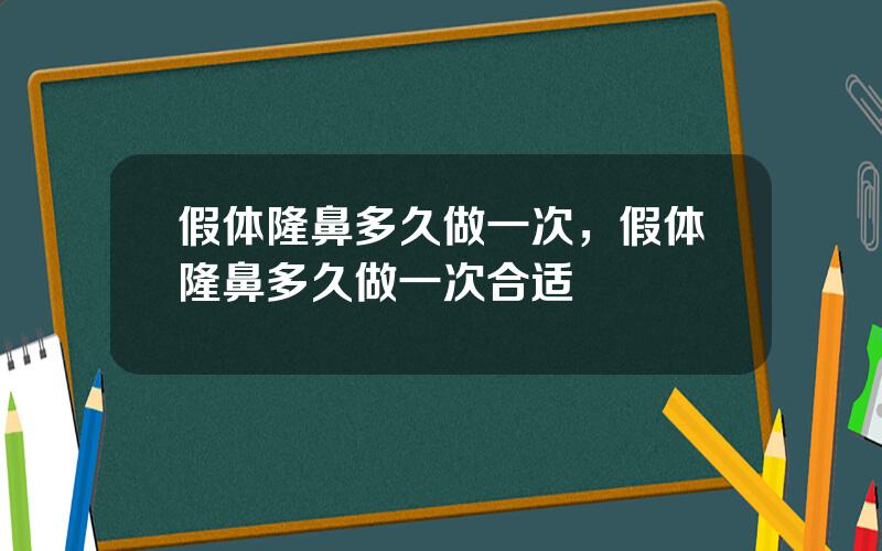 假体隆鼻多久做一次，假体隆鼻多久做一次合适