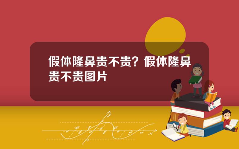 假体隆鼻贵不贵？假体隆鼻贵不贵图片