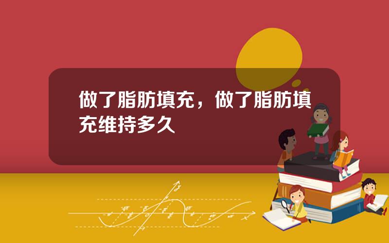 做了脂肪填充，做了脂肪填充维持多久