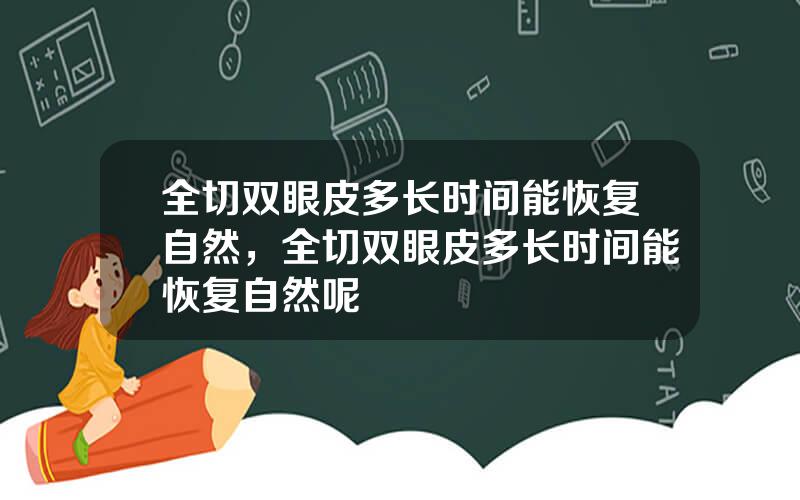 全切双眼皮多长时间能恢复自然，全切双眼皮多长时间能恢复自然呢