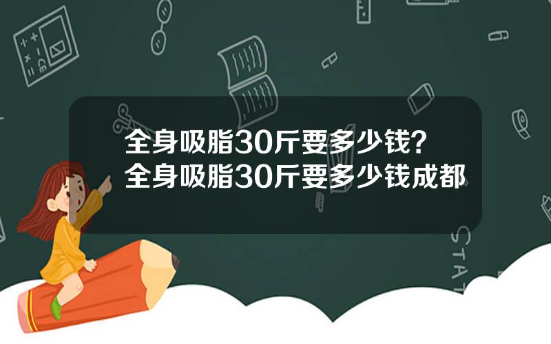 全身吸脂30斤要多少钱？全身吸脂30斤要多少钱成都