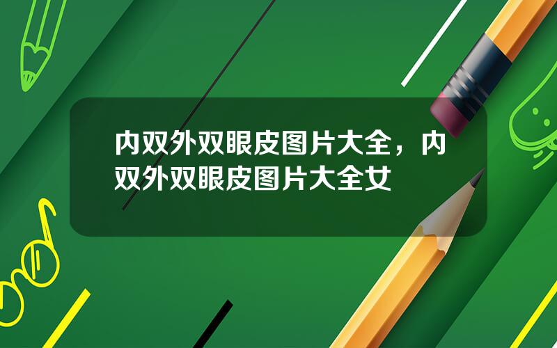 内双外双眼皮图片大全，内双外双眼皮图片大全女