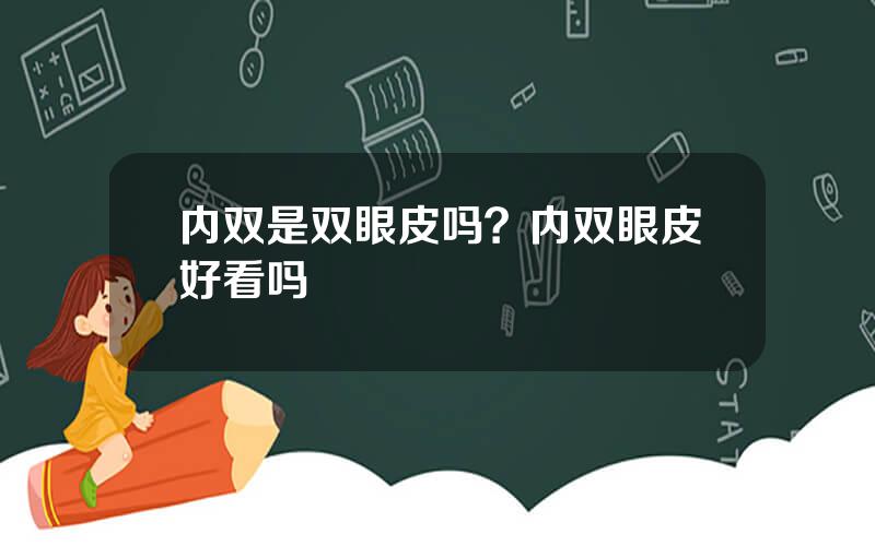 内双是双眼皮吗？内双眼皮好看吗