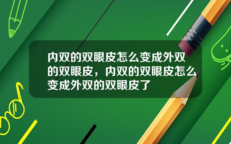 内双的双眼皮怎么变成外双的双眼皮，内双的双眼皮怎么变成外双的双眼皮了