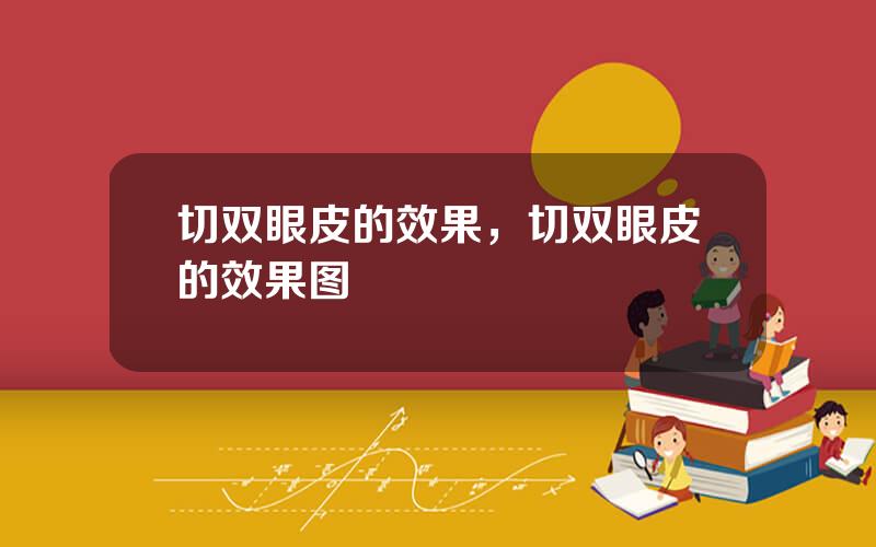切双眼皮的效果，切双眼皮的效果图
