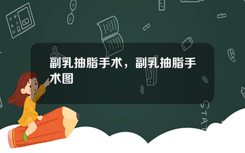 副乳抽脂手术，副乳抽脂手术图