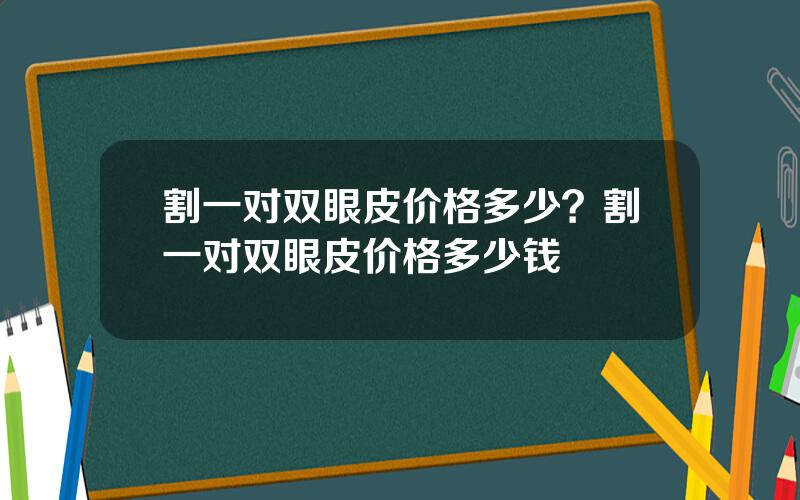 割一对双眼皮价格多少？割一对双眼皮价格多少钱