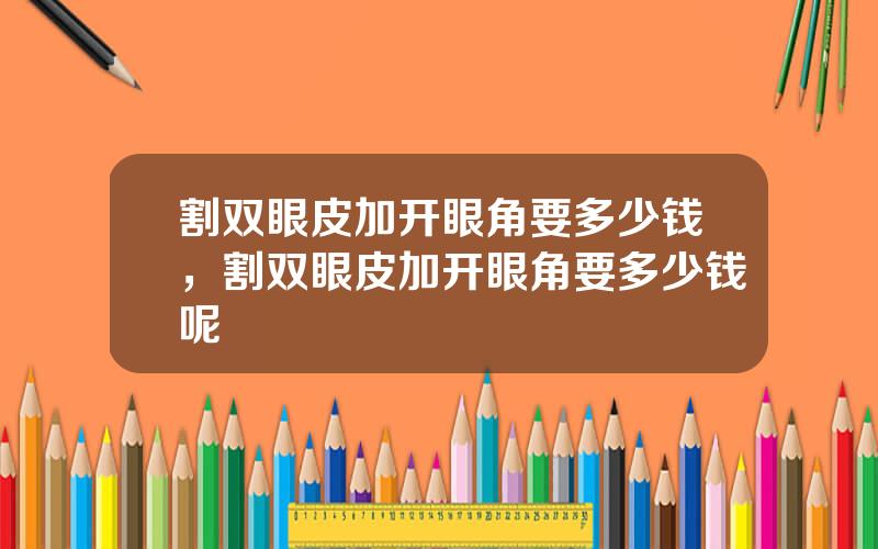 割双眼皮加开眼角要多少钱，割双眼皮加开眼角要多少钱呢