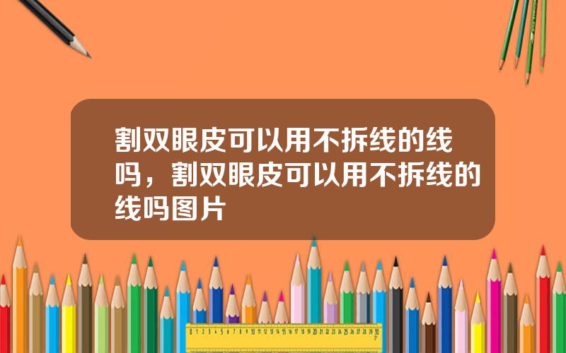 割双眼皮可以用不拆线的线吗，割双眼皮可以用不拆线的线吗图片