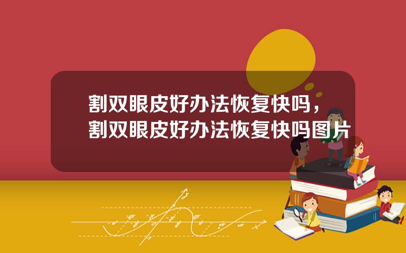 割双眼皮好办法恢复快吗，割双眼皮好办法恢复快吗图片