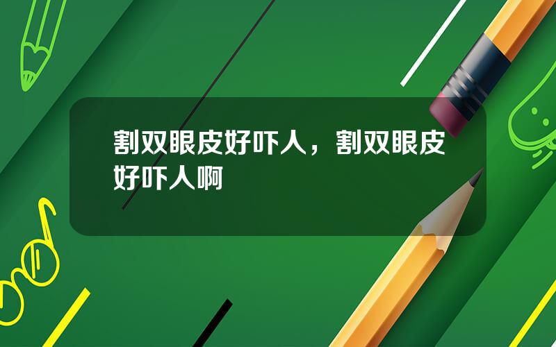 割双眼皮好吓人，割双眼皮好吓人啊