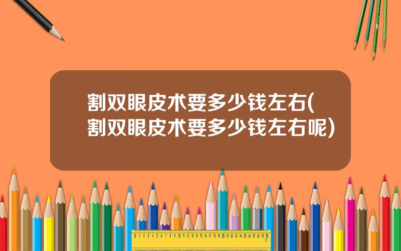 割双眼皮术要多少钱左右(割双眼皮术要多少钱左右呢)