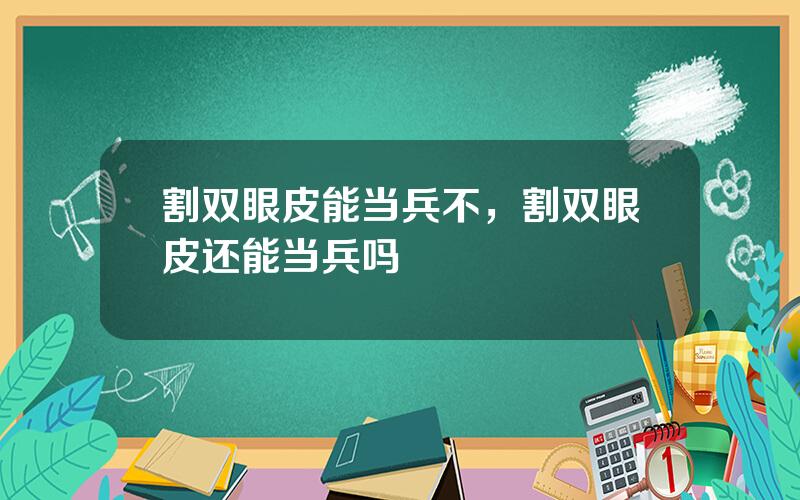 割双眼皮能当兵不，割双眼皮还能当兵吗