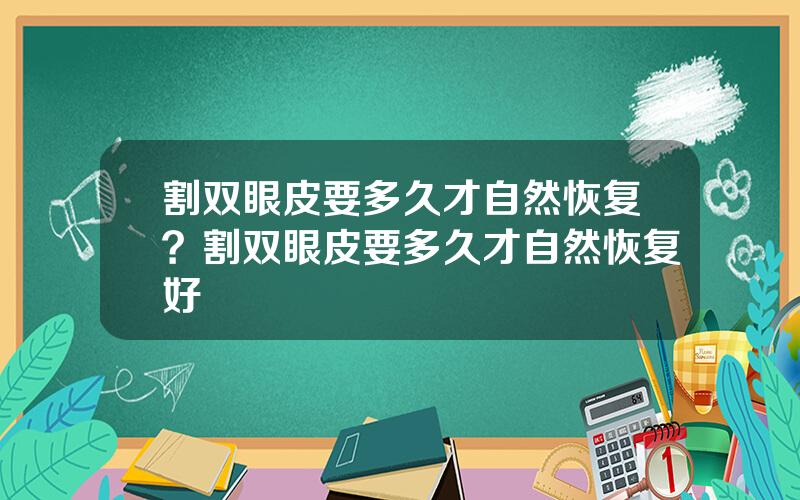 割双眼皮要多久才自然恢复？割双眼皮要多久才自然恢复好