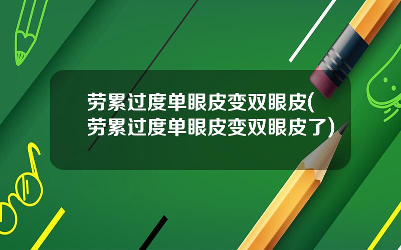 劳累过度单眼皮变双眼皮(劳累过度单眼皮变双眼皮了)