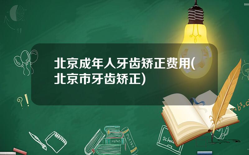 北京成年人牙齿矫正费用(北京市牙齿矫正)