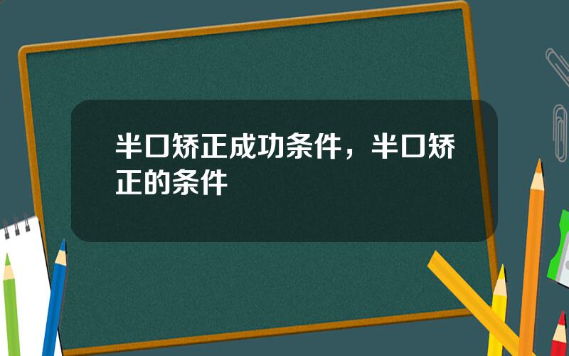 半口矫正成功条件，半口矫正的条件
