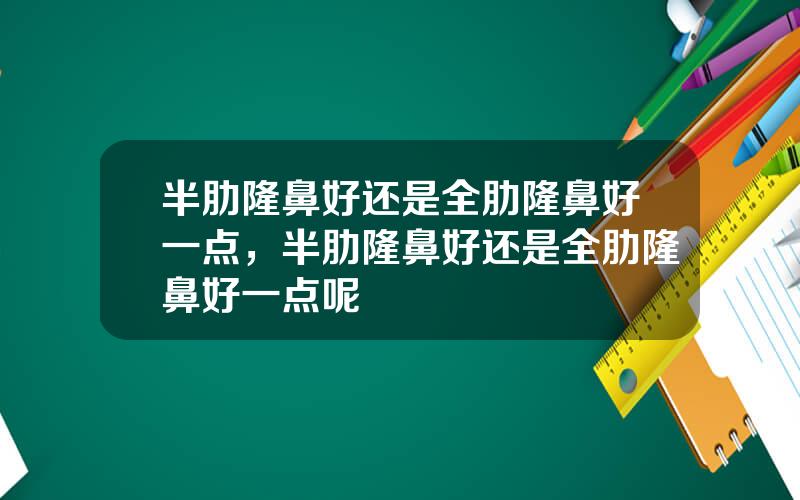 半肋隆鼻好还是全肋隆鼻好一点，半肋隆鼻好还是全肋隆鼻好一点呢