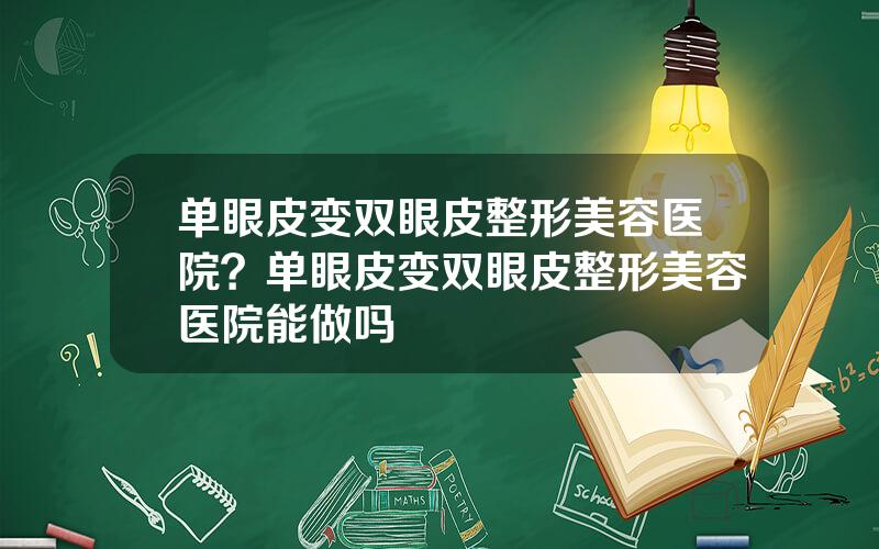 单眼皮变双眼皮整形美容医院？单眼皮变双眼皮整形美容医院能做吗