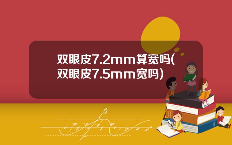 双眼皮7.2mm算宽吗(双眼皮7.5mm宽吗)