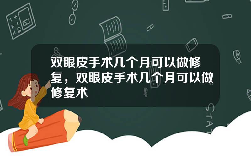 双眼皮手术几个月可以做修复，双眼皮手术几个月可以做修复术