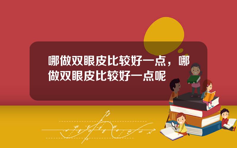 哪做双眼皮比较好一点，哪做双眼皮比较好一点呢